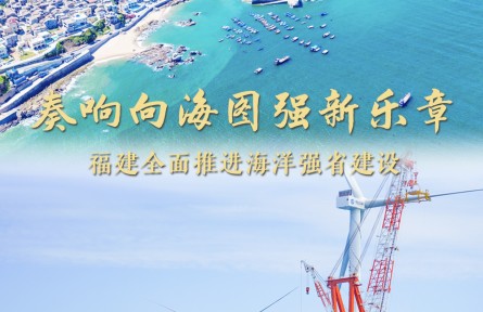 奏響向海圖強新樂章——福建做好經略海洋大文章，全面推進海洋強省建設